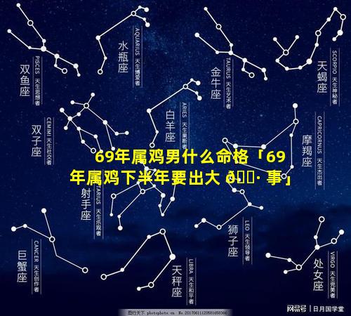 69年属鸡男什么命格「69年属鸡下半年要出大 🕷 事」